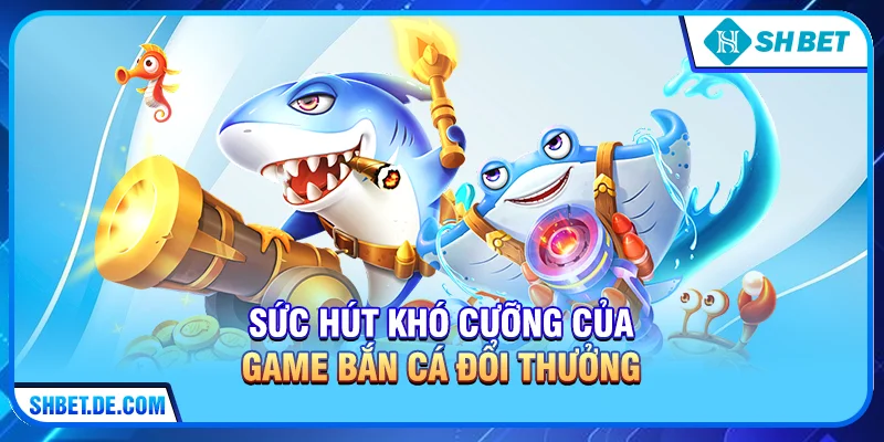 Sức Hút Khó Cưỡng Của Game Bắn Cá Đổi Thưởng